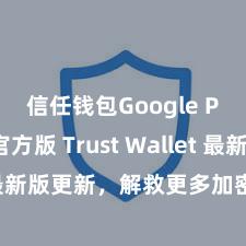 信任钱包Google Play官方版 Trust Wallet 最新版更新，解救更多加密货币类型