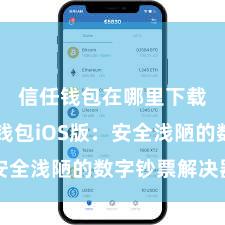 信任钱包在哪里下载 信任钱包iOS版：安全浅陋的数字钞票解决器用