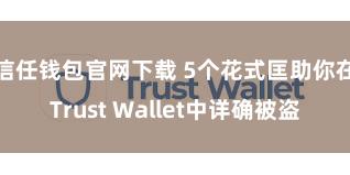 信任钱包官网下载 5个花式匡助你在Trust Wallet中详确被盗